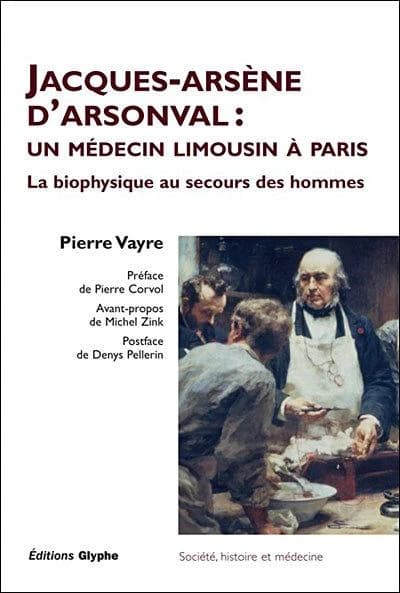 Jacques-Arsène d'Arsonval : un médecin limousin à Paris : la biophysique au secours des hommes