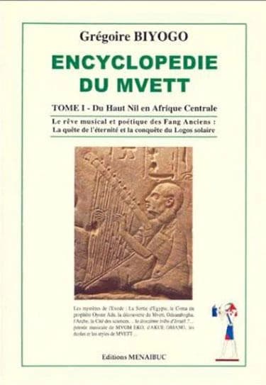 Encyclopédie du Mvett. Tome 1, Du haut Nil en Afrique centrale : le rêve musical et poétique des Fang anciens : la quête de l'éternité et la conquête du Logos solaire...