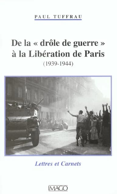 De la drôle de guerre à la libération de Paris : 1939-1944 : lettres et carnets