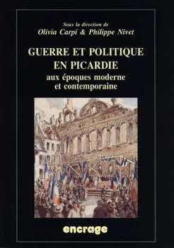 Guerre et politique en Picardie aux époques moderne et contemporaine : actes du colloque, Amiens, 19 mai 2006