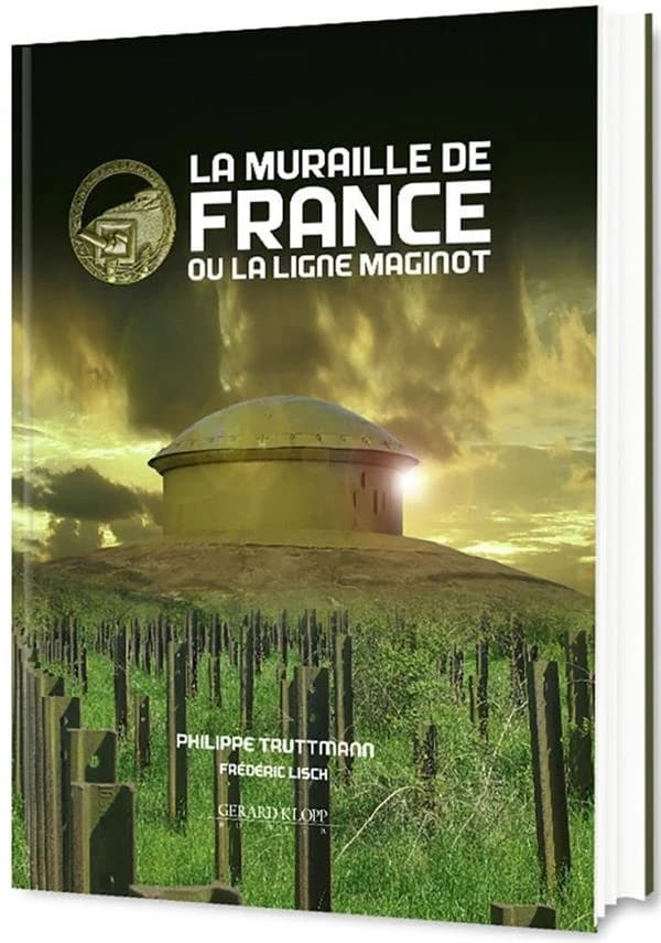 La muraille de France ou La ligne Maginot : la fortification française de 1940, sa place dans l'évolution des systèmes fortifiés d'Europe occidentale de 1880 à 1945 (Nouvelle éd. enrichie) Philippe Truttmann ; [infographie et dessins par] Frédéric Lisch