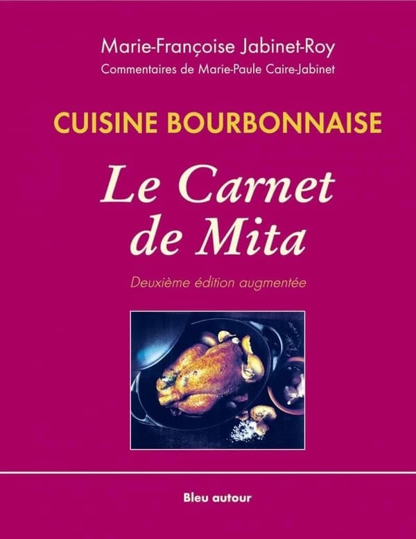 Le carnet de Mita : cuisine bourbonnaise (2e éd. augm.) Marie-Françoise Jabinet-Roy ; commentaires de Marie-Paule Caire-Jabinet