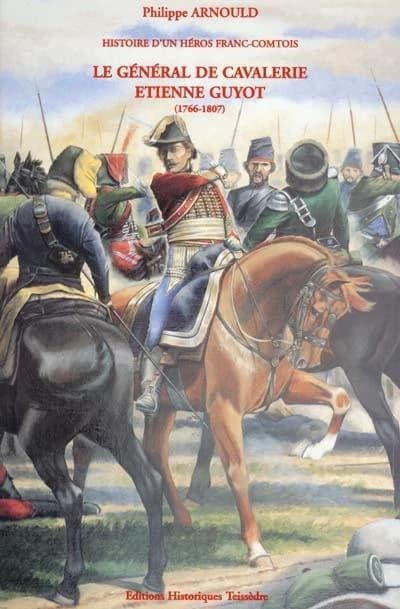 Le général de cavalerie Étienne Guyot : 1766-1807 : histoire d'un héros franc-comtois