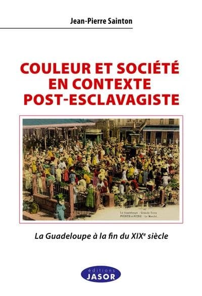 Couleur et société en contexte post-esclavagiste : la Guadeloupe à la fin du XIXe siècle : contribution à l'anthropologie historique de l'aire afro-caraïbe