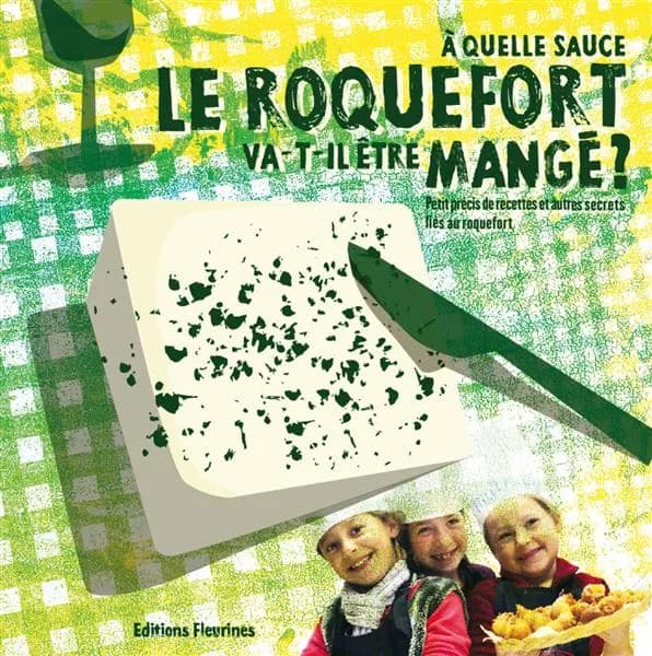 À quelle sauce le roquefort va-t-il être mangé ? : petit précis de recettes et autres secrets liés au roquefort
