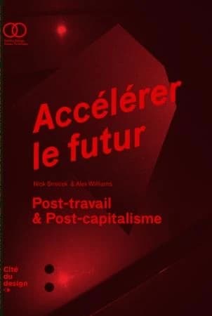 Accélérer le futur : post-travail & post-capitalisme (Éd. revisée et mise à jour) Nick Srnicek & Alex Williams ; traduit [de l'anglais] par Laurent Bury