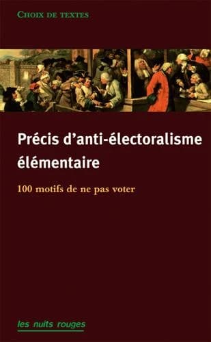 Précis d'anti-électoralisme élémentaire : 120 motifs de ne pas aller voter : choix de textes