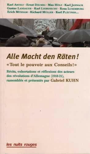 Alle Macht den Räten ! : tout le pouvoir aux conseils ! : récits, exhortations et réflexions des acteurs des révolutions d'Allemagne, 1918-1921