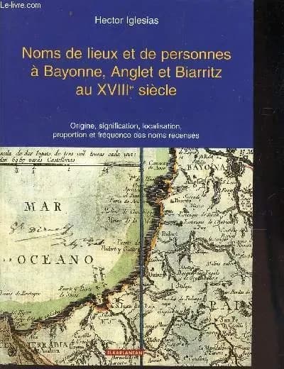 Noms de lieux et de personnes à Bayonne, Anglet et Biarritz au XVIIIe siècle : origine, signification, localisation, proportion et fréquence des noms recensés