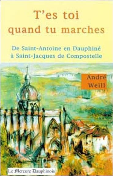 T'es toi quand tu marches : De Saint Antoine en Dauphiné à Saint-Jacques-de-Compostelle