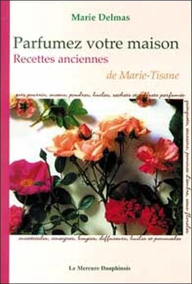 Parfumez votre maison : pots pourri, encens, poudres, huiles, sachets et coffrets parfumés... : recettes anciennes de Marie-Tisane