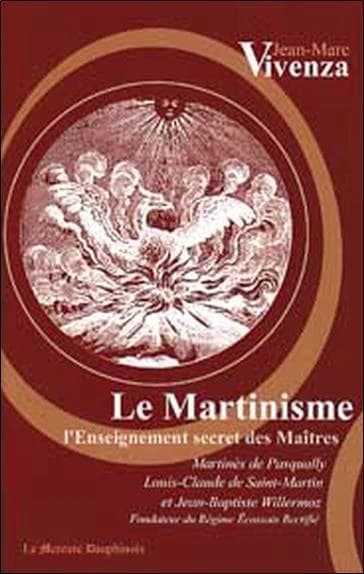 Le martinisme : l'enseignement secret des maîtres, Martinès de Pasqually, Louis-Claude de Saint-Martin et Jean-Baptiste Willermoz, fondateur du Rite écossais rectifié
