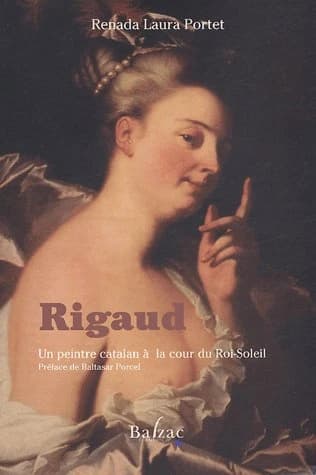 Rigaud : un peintre catalan à la cour du Roi-Soleil (Version française de l'auteur, revue et corrigée) Renada Laura Portet ; préface de Baltasar Porcel