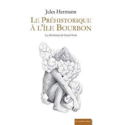 Le préhistorique à l'île Bourbon : les révélations du Grand océan (Nouvelle éd.) Jules Hermann ; édition établie par Nicolas Gérodou