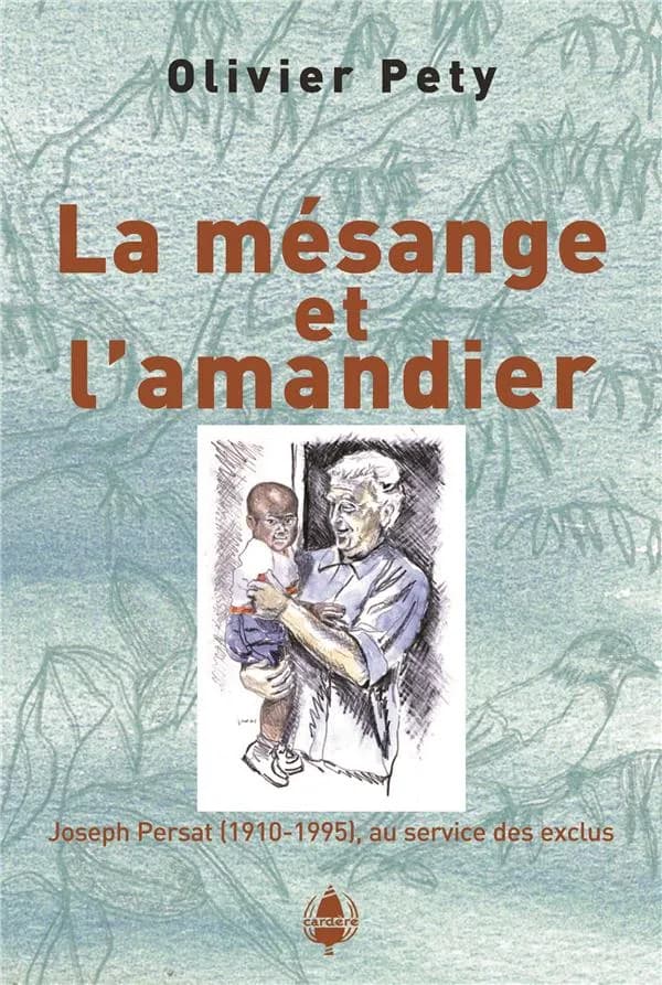 La mésange et l'amandier : Joseph Persat, 1910-1995, au service des exclus ([Nouvelle éd.]) Olivier Pety