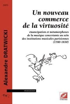 Un nouveau commerce de la virtuosité : émancipation et métamorphoses de la musique concertante au sein des institutions musicales parisiennes (1780-1830)