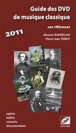 Guide des DVD de musique classique 2011 : 200 références : opéras, ballets, concerts, documentaires
