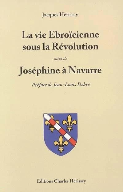 La vie ébroïcienne sous la Révolution ; suivi de Joséphine à Navarre ([Nouvelle éd.]) Jacques Hérissay