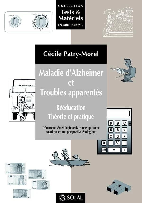 Maladie d'Alzheimer et troubles apparentés : rééducation, théorie et pratique : démarche sémiologique dans une approche cognitive et une perspective écologique