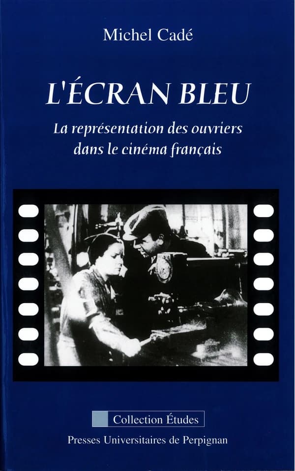 L'écran bleu : la représentation des ouvriers dans le cinéma français (Nouv. éd. rev. et augm.) Michel Cadé