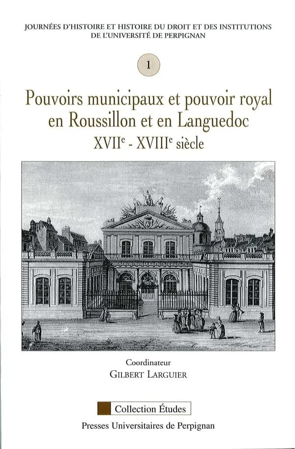 Pouvoirs municipaux et pouvoir royal en Roussillon et en Languedoc, XVIIe-XVIIIe siècles : 1[ères] Journées d'histoire et d'histoire du droit et des institutions de l'Université de Perpignan, [4 décembre 2004]