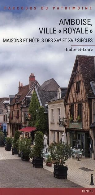 Amboise, ville royale : maisons et hôtels des XVe et XVIe siècles, Indre-et-Loire