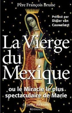 La Vierge du Mexique ou Le miracle le plus spectaculaire de Marie
