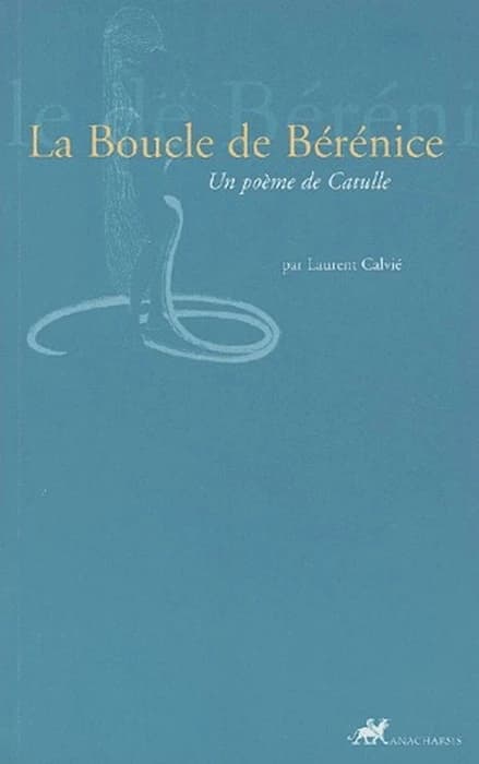 La boucle de Bérénice : un poème de Catulle (Éd. bilingue) établi et trad. du latin avec un essai d'interprétation par Laurent Calvié