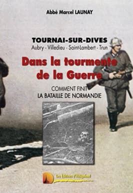 Dans la tourmente de la guerre : comment finit la bataille de Normandie (Réédition de... [la reproduction en fac-similé]) [abbé Marcel Launay]
