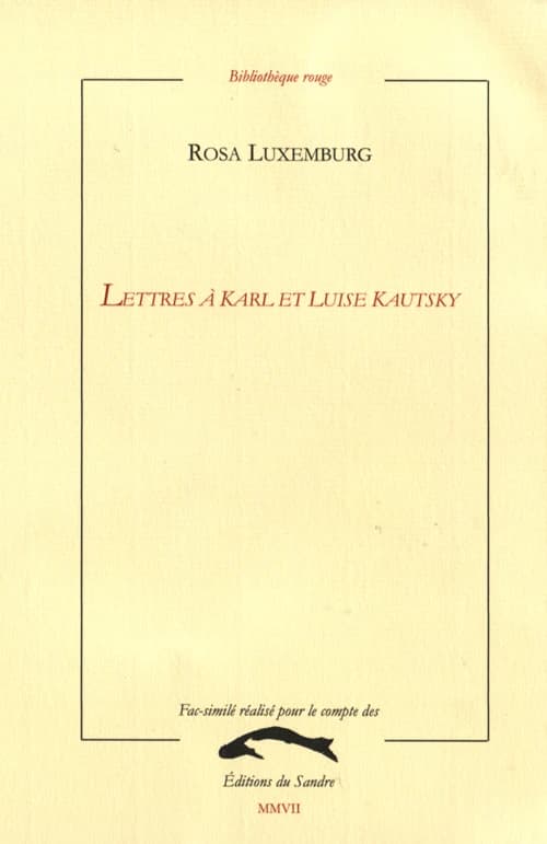 Lettres à Karl et Luise Kautsky : [1896-1918] ([Reproduction en] fac-similé) Rosa Luxemburg ; [traduites de l'allemand par Nad. Stchoupak et Desrousseaux] ; [éditées par Luise Kautsky]