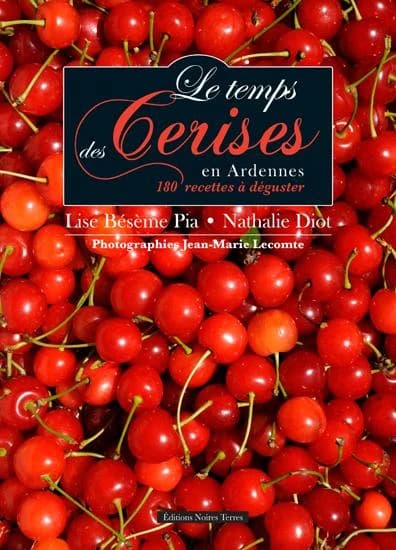 Le temps des cerises en Ardennes : 180 recettes à déguster
