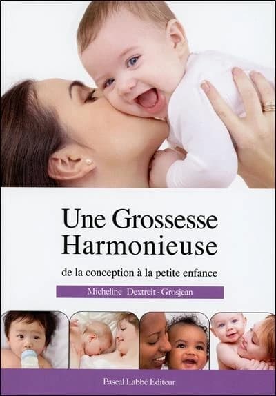 Une grossesse harmonieuse ; de la conception à la petite enfance