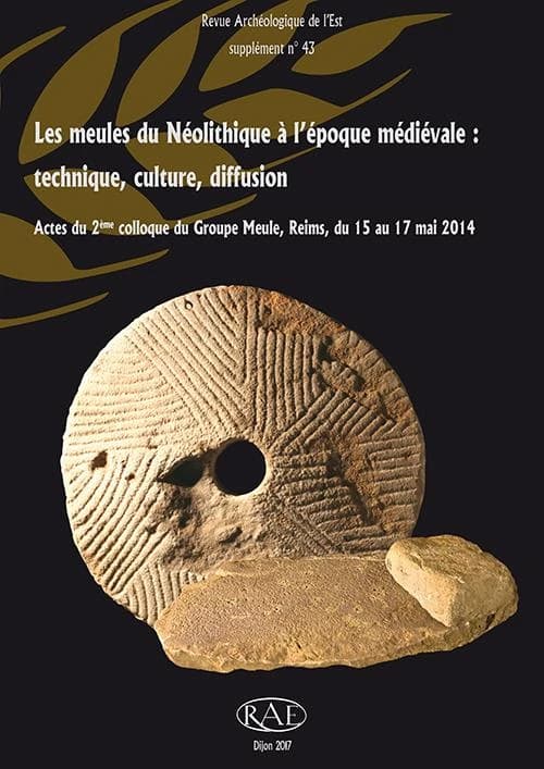 Les meules du Néolithique à l'époque médiévale : technique, culture, diffusion : actes du 2ème Colloque du Groupe Meule, Reims, du 15 au 17 mai 2014
