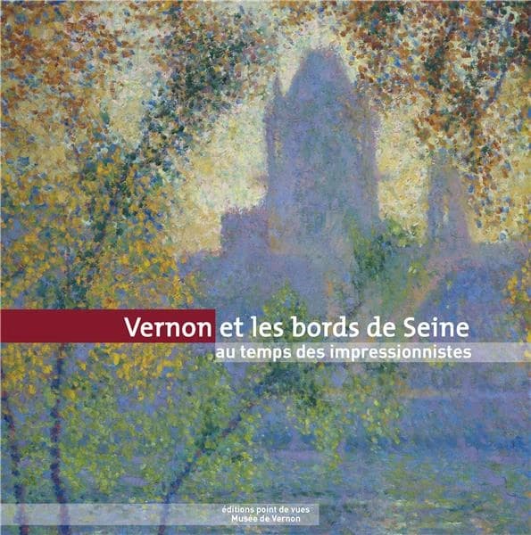 Vernon et les bords de Seine au temps des impressionnistes : [exposition, Vernon, Musée de Vernon, 14 avril-22 septembre 2013]
