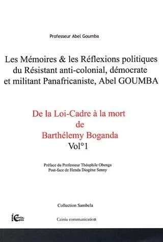 Les mémoires & les réflexions politiques du résistant anti-colonial, démocrate et militant panafricaniste, Abel Goumba Vol. 1