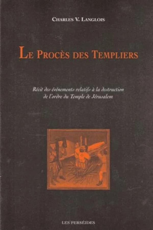 Le procès des Templiers : récit des événements liés à la destruction de l'ordre du Temple de Jérusalem