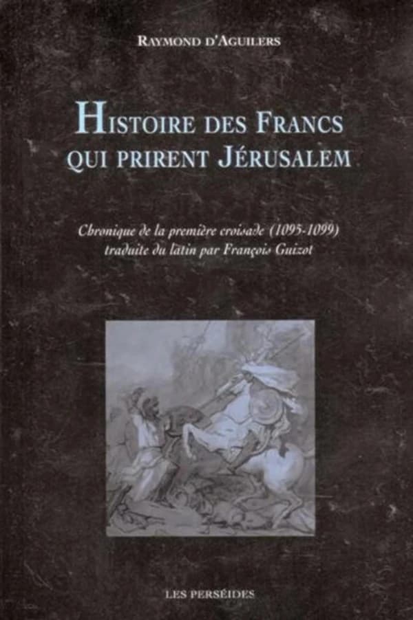 Histoire des Francs qui prirent Jérusalem : chronique de la première croisade, 1095-1099