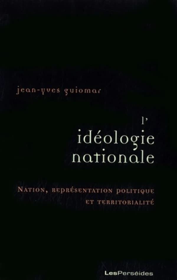 L'idéologie nationale : nation, représentation politique et territorialité (Nouvelle éd. refondue) Jean-Yves Guiomar