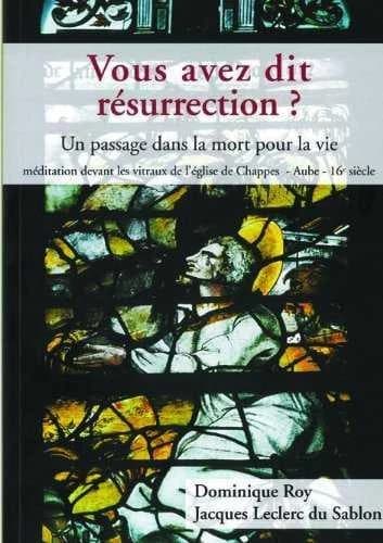 Vous avez dit résurrection ? : un passage dans la mort pour la vie : méditation devant les vitraux de l'église de Chappes