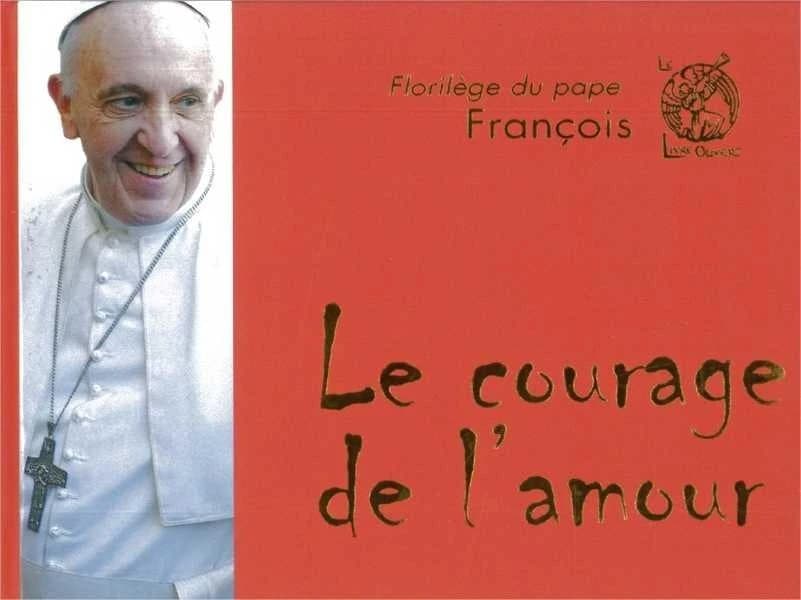 Le courage de l'amour : florilège du pape François