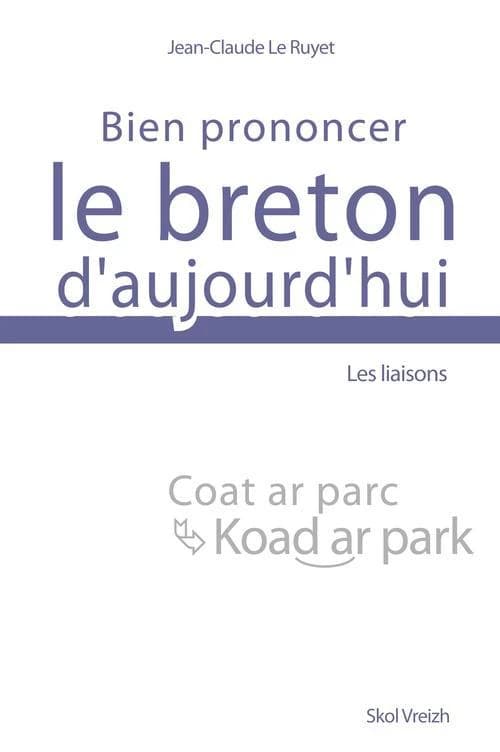 Bien prononcer le breton d'aujourd'hui : les liaisons : contribution à l'harmonisation de la langue bretonne et de son orthographe présentée dans le cadre de quatre règles de prononciation pour le breton des écoles