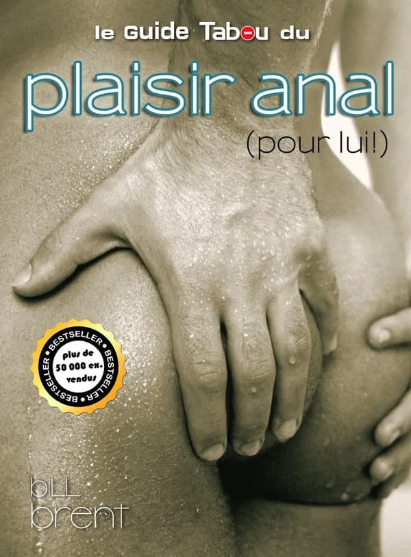 Le guide tabou du plaisir anal (pour lui !) ([Nouvelle éd.]) Bill Brent ; traduit et adapté de l'anglais américain par Philippe Louet