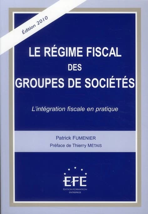 Le régime fiscal des groupes de sociétés : l'intégration fiscale en pratique (Éd. 2010) Patrick Fumenier ; préface de Thierry Métais