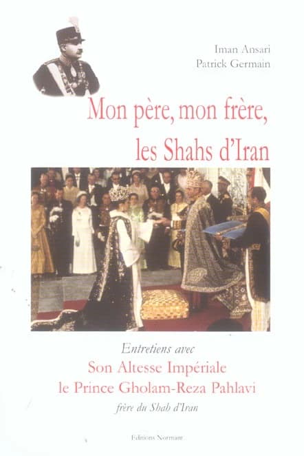 Mon père, mon frère, les Shahs d'Iran : entretiens avec S.A.I. le prince Gholam-Reza Pahlavi