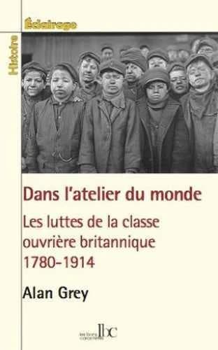 Dans l'atelier du monde : les luttes de la classe ouvrière britannique, 1780-1914