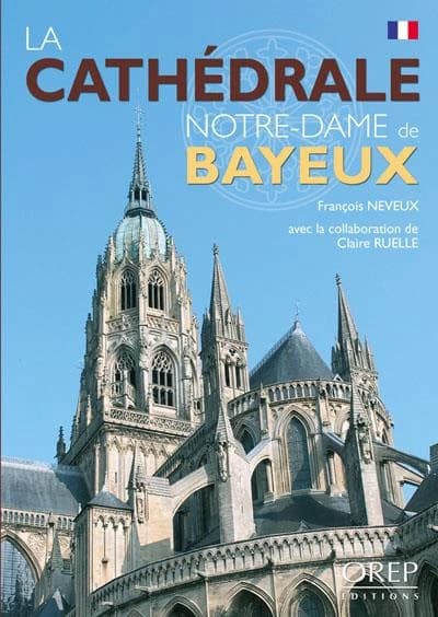 La cathédrale Notre-Dame de Bayeux ([Éd. française]) François Neveux ; avec la collaboration de Claire Ruelle