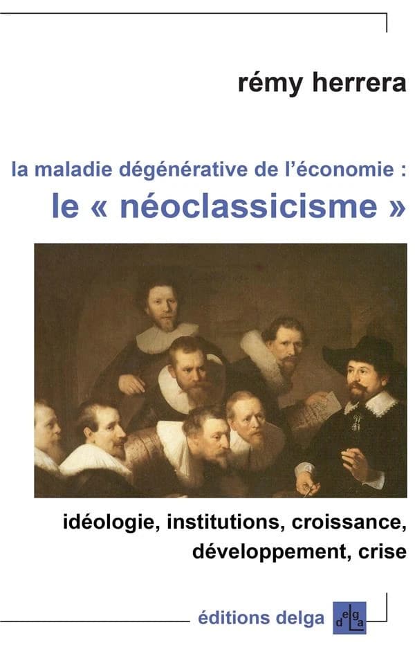 La maladie dégénérative de l'économie : le néoclassicisme : idéologie, institutions, croissance, développement, crise
