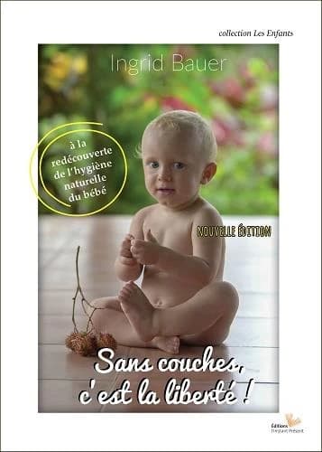 Sans couches, c'est la liberté ! : A la redécouverte de l'hygiène naturelle du bébé
