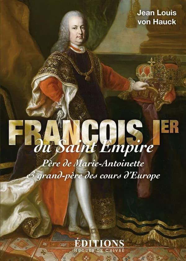 François 1er du Saint Empire : père de Marie-Antoinette et grand-père des cours d'Europe