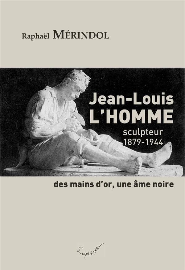 Jean-Louis L'Homme, sculpteur : 1879-1944, des mains d'or, une âme noire : sculpteur, 1879-1944 : des mains d'or, une âme noire